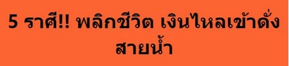 5 ราศี!! พลิกชีวิต เงินไหลเข้าดั่งสายน้ำ 