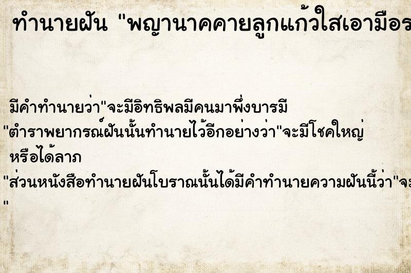 ทำนายฝัน พญานาคคายลูกแก้วใสเอามือรองรับไว้  เลขนำโชค 