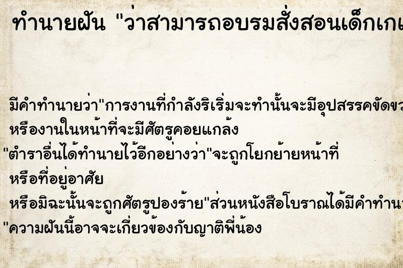 ทำนายฝัน ว่าสามารถอบรมสั่งสอนเด็กเกเรให้เป็นคนดีได้